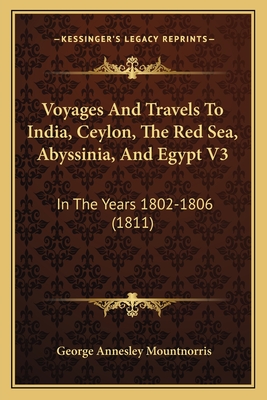 Voyages And Travels To India, Ceylon, The Red Sea, Abyssinia, And Egypt V3: In The Years 1802-1806 (1811)