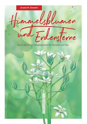 Himmelsblumen und Erdensterne: Bach-Blüten als Wegbegleiter für Mensch und Tier