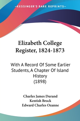 Elizabeth College Register, 1824-1873: With A Record Of Some Earlier Students, A Chapter Of Island History (1898)