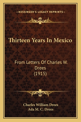 Thirteen Years In Mexico: From Letters Of Charles W. Drees (1915)
