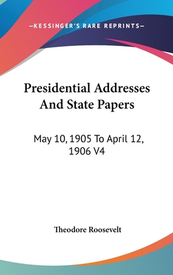 Presidential Addresses And State Papers: May 10, 1905 To April 12, 1906 V4