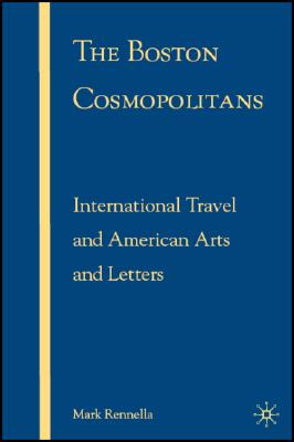 The Boston Cosmopolitans: International Travel and American Arts and Letters, 1865-1915