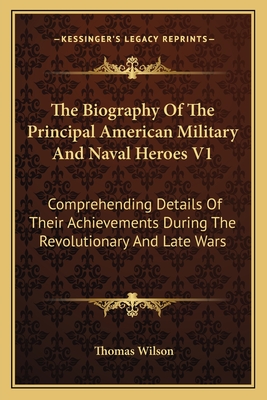 The Biography Of The Principal American Military And Naval Heroes V1: Comprehending Details Of Their Achievements During The Revolutionary And Late Wa