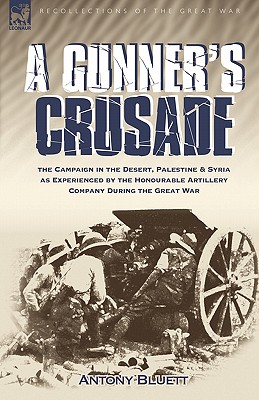 A Gunner's Crusade: The Campaign in the Desert, Palestine & Syria as Experienced by the Honourable Artillery Company During the Great War