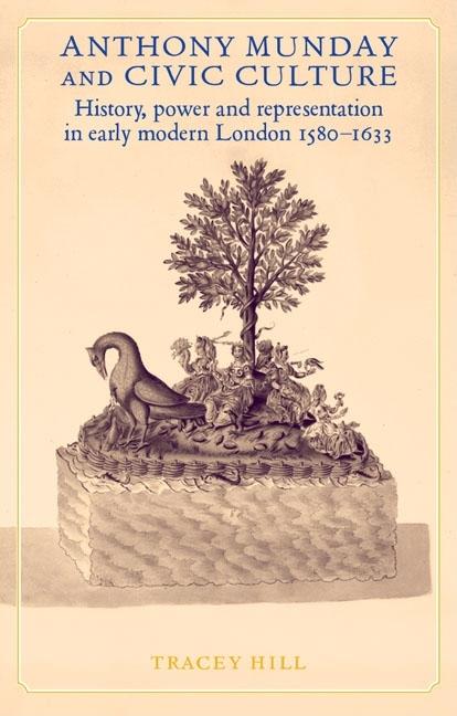 Anthony Munday and Civic Culture: Theatre, History and Power in Early Modern London 1580-1633