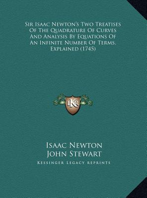 Sir Isaac Newton's Two Treatises Of The Quadrature Of Curves And Analysis By Equations Of An Infinite Number Of Terms, Explained (1745)