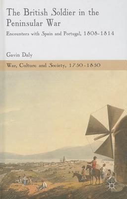 The British Soldier in the Peninsular War: Encounters with Spain and Portugal, 1808-1814