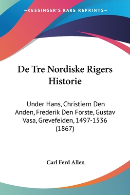 De Tre Nordiske Rigers Historie: Under Hans, Christiern Den Anden, Frederik Den Forste, Gustav Vasa, Grevefeiden, 1497-1536 (1867)