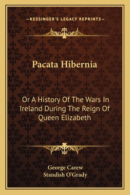 Pacata Hibernia: Or A History Of The Wars In Ireland During The Reign Of Queen Elizabeth