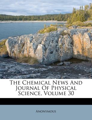 The Chemical News and Journal of Physical Science, Volume 30