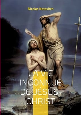 La vie inconnue de Jésus-Christ: le livre interdit sur l'énigme sacrée