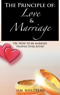 The Principle of: Love & Marriage: Or: How to Be Married Happily Ever After
