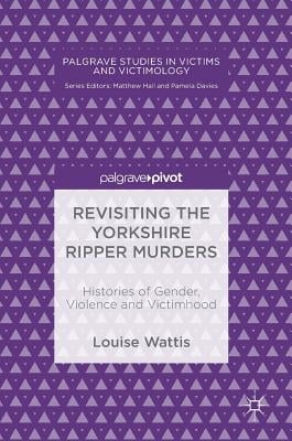 Revisiting the Yorkshire Ripper Murders: Histories of Gender, Violence and Victimhood