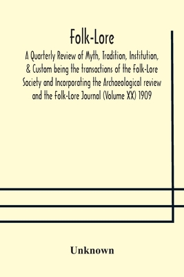 Folk-Lore; A Quarterly Review Of Myth, Tradition, Institution, & Custom Being The Transactions Of The Folk-Lore Society And Incorporating The Archaeol