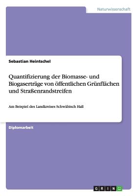 Quantifizierung der Biomasse- und Biogaserträge von öffentlichen Grünflächen und Straßenrandstreifen: Am Beispiel des Landkreises Schwäbisch Hall