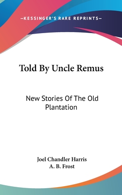 Told By Uncle Remus: New Stories Of The Old Plantation