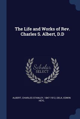 The Life and Works of Rev. Charles S. Albert, D.D