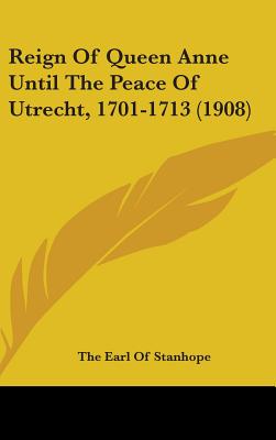 Reign Of Queen Anne Until The Peace Of Utrecht, 1701-1713 (1908)