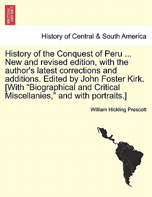 History of the Conquest of Peru ... New and Revised Edition, with the Author's Latest Corrections and Additions. Edited by John Foster Kirk. [With "Bi