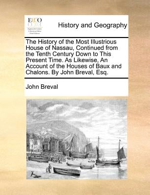 The History of the Most Illustrious House of Nassau, Continued from the Tenth Century Down to This Present Time. as Likewise, an Account of the Houses