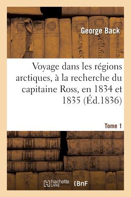 Voyage dans les régions arctiques, à la recherche du capitaine Ross, en 1834 et 1835, Tome 1: et reconnaissance du Thlew-ee-Choh, maintenant grande Ri