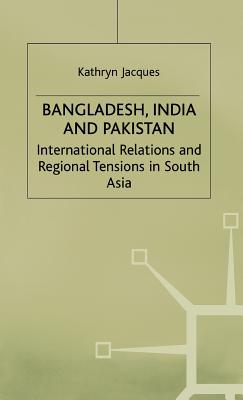 Bangladesh, India and Pakistan: International Relations and Regional Tensions in South Asia