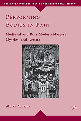 Performing Bodies in Pain: Medieval and Post-Modern Martyrs, Mystics, and Artists
