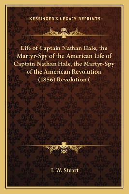 Life of Captain Nathan Hale, the Martyr-Spy of the American Life of Captain Nathan Hale, the Martyr-Spy of the American Revolution (1856) Revolution (