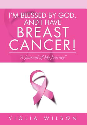 I'm Blessed By God, And I Have Breast Cancer!: "A Journal of My Journey"