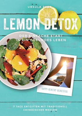 Lemon Detox - der einfache Start in ein gesundes Leben: 7 Tage genussvoll entgiften, gesunden und schlank bleiben mit traditionell chinesischer Medizi