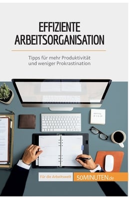 Effiziente Arbeitsorganisation: Tipps für mehr Produktivität und weniger Prokrastination