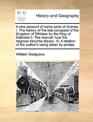A New Account of Some Parts of Guinea, I. the History of the Late Conquest of the Kingdom of Whidaw by the King of Dahome II. the Manner How the Negro