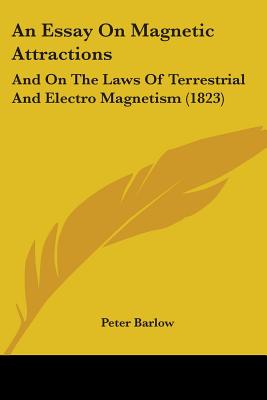 An Essay On Magnetic Attractions: And On The Laws Of Terrestrial And Electro Magnetism (1823)
