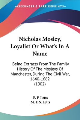 Nicholas Mosley, Loyalist Or What's In A Name: Being Extracts From The Family History Of The Mosleys Of Manchester, During The Civil War, 1640-1662 (1