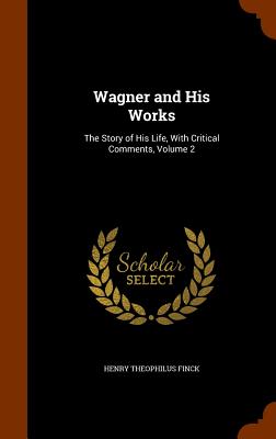 Wagner and His Works: The Story of His Life, With Critical Comments, Volume 2