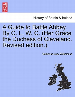 A Guide to Battle Abbey. by C. L. W. C. (Her Grace the Duchess of Cleveland. Revised Edition.).