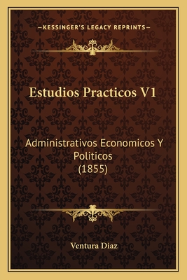 Estudios Practicos V1: Administrativos Economicos Y Politicos (1855)
