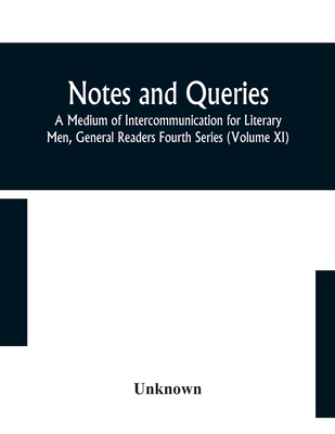 Notes And Queries; A Medium Of Intercommunication For Literary Men, General Readers Fourth Series (Volume Xi)