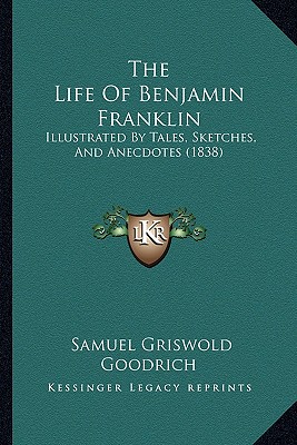 The Life Of Benjamin Franklin: Illustrated By Tales, Sketches, And Anecdotes (1838)
