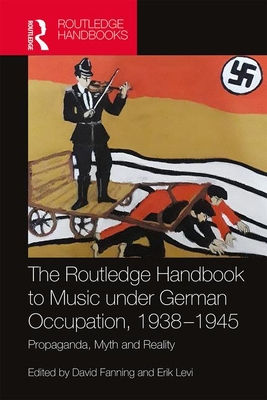 The Routledge Handbook to Music Under German Occupation, 1938-1945: Propaganda, Myth and Reality