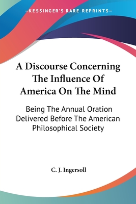 A Discourse Concerning The Influence Of America On The Mind: Being The Annual Oration Delivered Before The American Philosophical Society