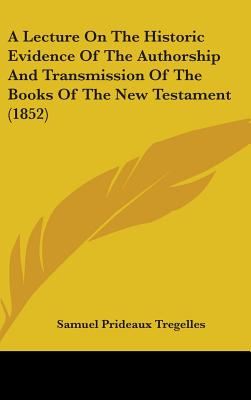 A Lecture On The Historic Evidence Of The Authorship And Transmission Of The Books Of The New Testament (1852)