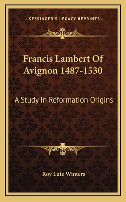 Francis Lambert Of Avignon 1487-1530: A Study In Reformation Origins