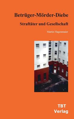 Betrüger-Mörder-Diebe: Straftäter und Gesellschaft