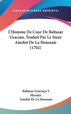 L'Homme De Cour De Baltasar Gracian, Traduit Par Le Sieur Amelot De La Houssaie (1702)