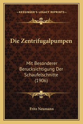 Die Zentrifugalpumpen: Mit Besonderer Berucksichtigung Der Schaufelschnitte (1906)