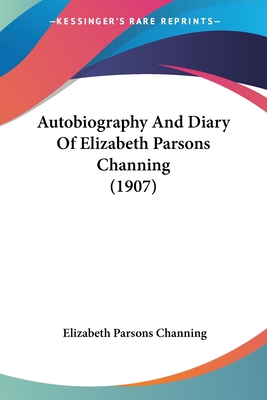 Autobiography And Diary Of Elizabeth Parsons Channing (1907)