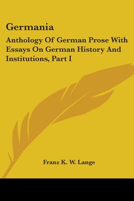 Germania: Anthology Of German Prose With Essays On German History And Institutions, Part I