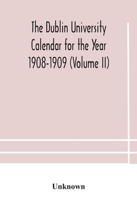The Dublin University Calendar For The Year 1908-1909 (Volume Ii)