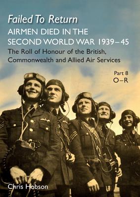 Failed to Return Part 8: O-R: AIRMEN DIED IN THE SECOND WORLD WAR 1939-45 The Roll of Honour of the British, Commonwealth and Allied Air Services